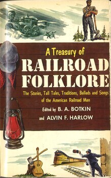 A treasury of railroad folklore. The stories, tall tales, traditions, ballads and songs of the American railroad man